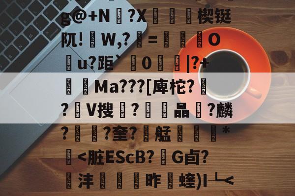 6訨?孳p9?搳j湘1–F`dOuy^%c??@?轃菷!p?瘹巸?鷨@填呵G?M揘mg@+N兀?X漍鎁媎楔铤阢!W,?=鶫卋篵O鉢u?距`	0琄|?+Ma???[庳柁??V搜?鹝晶皘?麟??奎?艋鯇毈*壴-满冠网页版